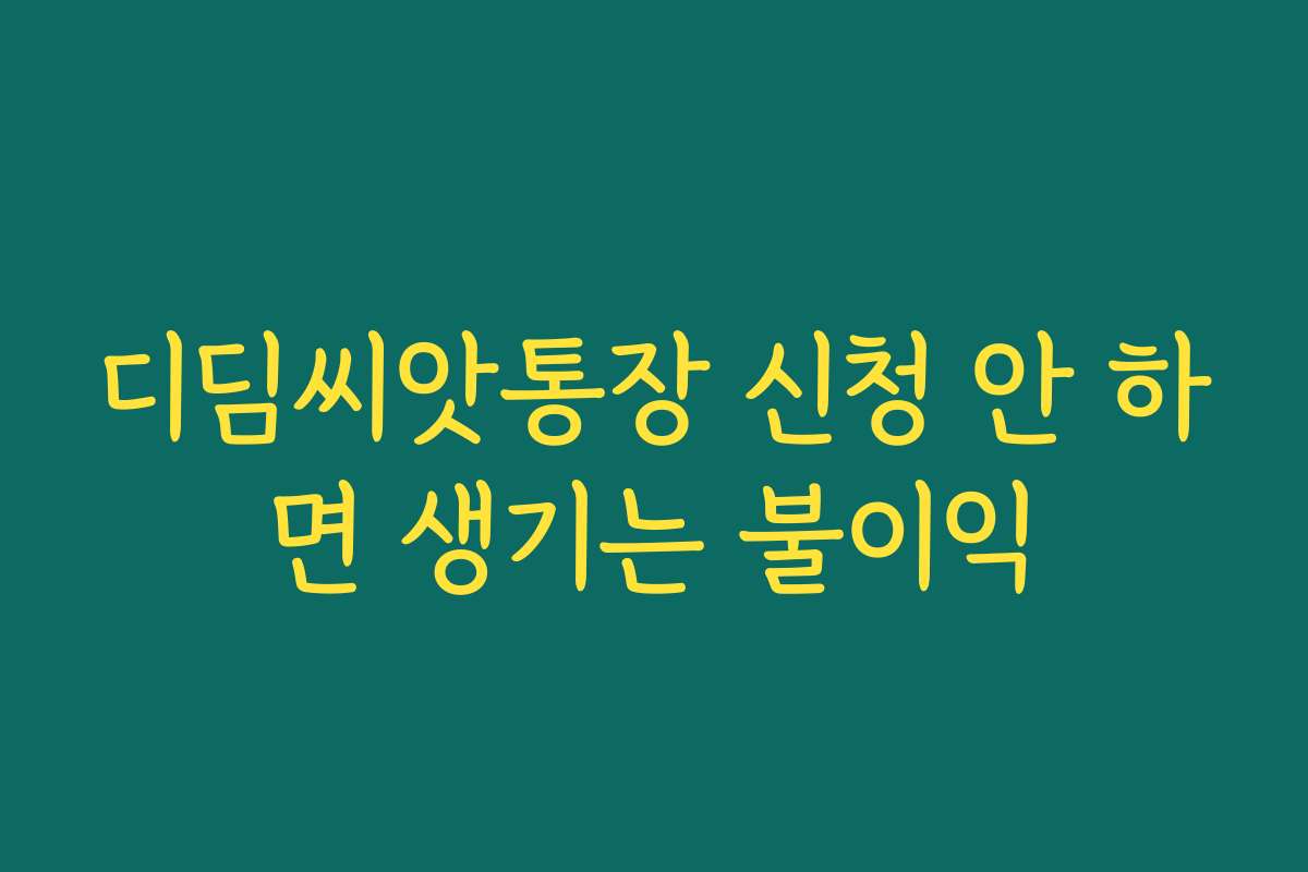 디딤씨앗통장 신청 안 하면 생기는 불이익