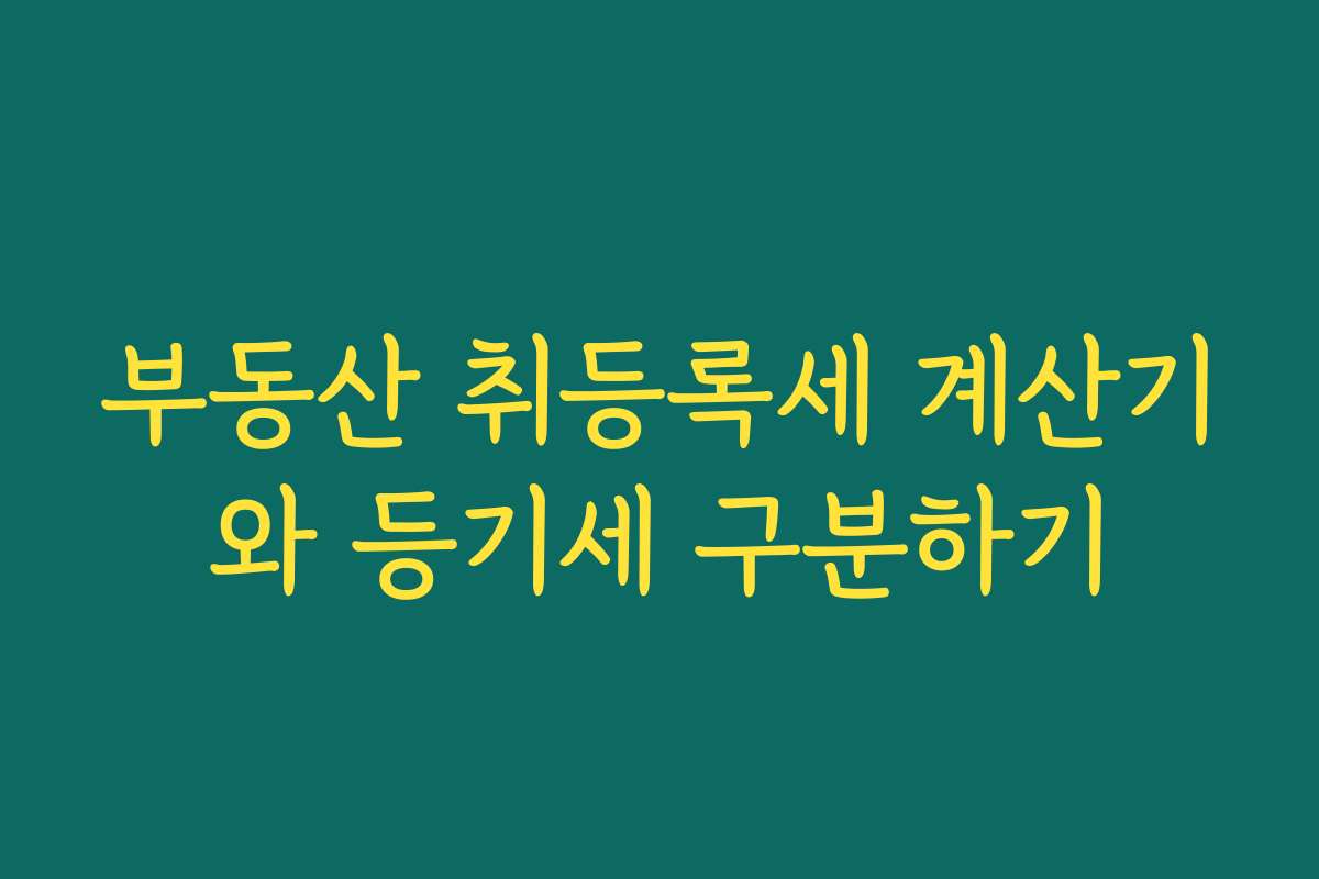 부동산 취등록세 계산기와 등기세 구분하기