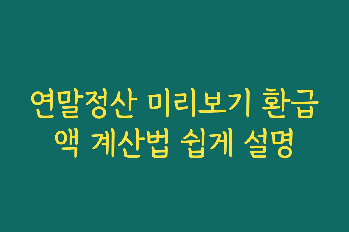 연말정산 미리보기 환급액 계산법 쉽게 설명