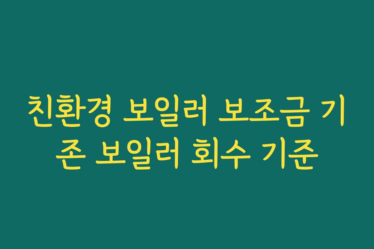 친환경 보일러 보조금 기존 보일러 회수 기준