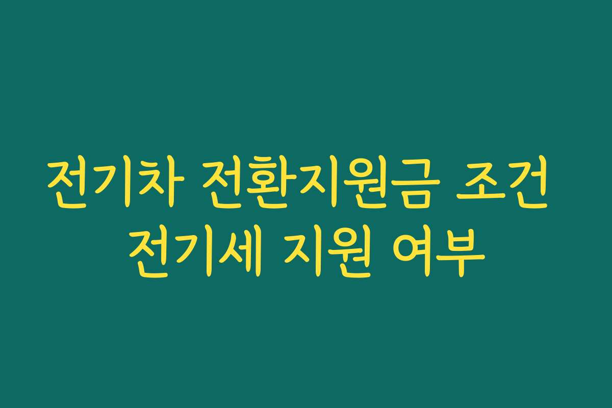 전기차 전환지원금 조건 전기세 지원 여부