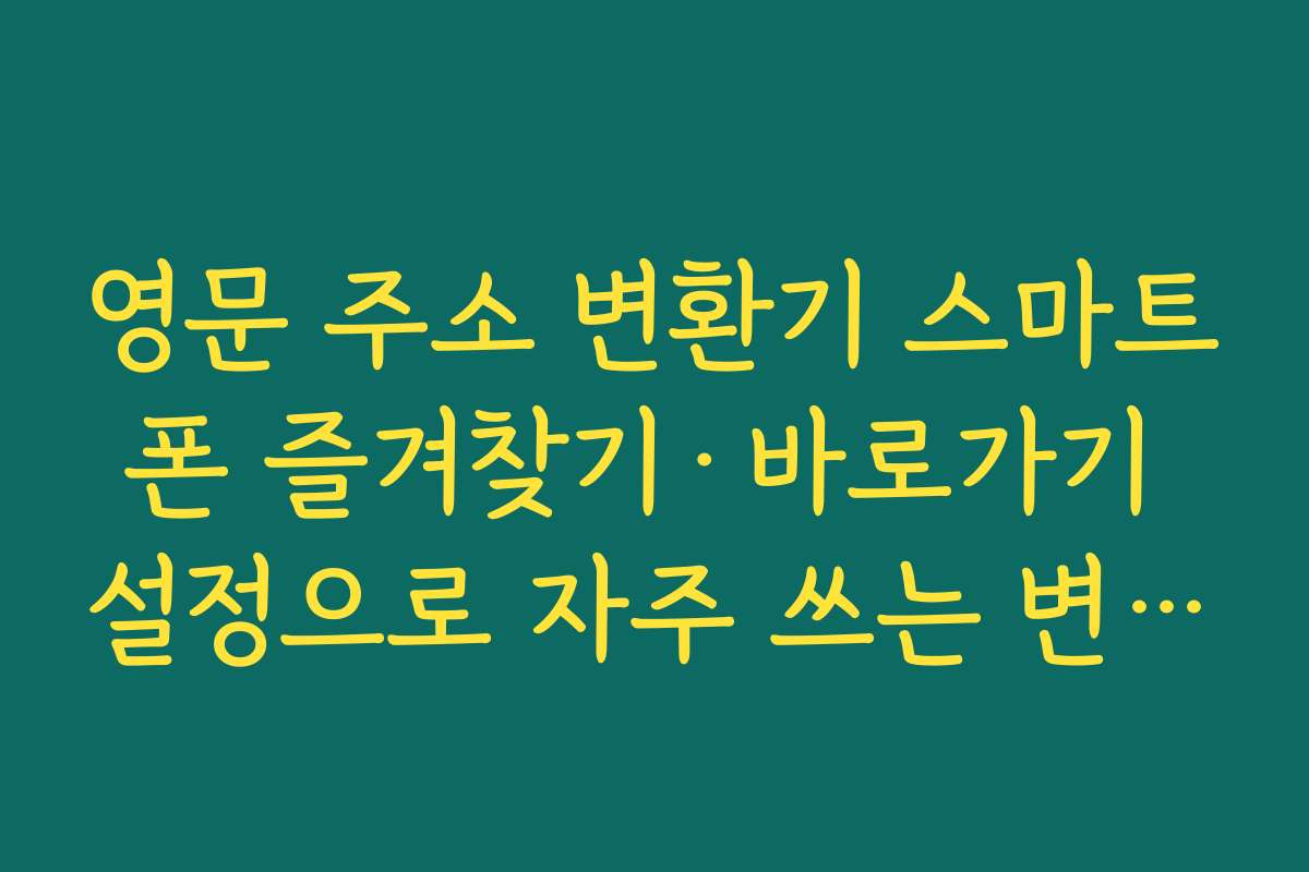영문 주소 변환기 스마트폰 즐겨찾기·바로가기 설정으로 자주 쓰는 변환 사이트 빠르게 여는 법