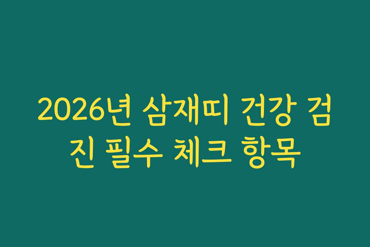 2026년 삼재띠 건강 검진 필수 체크 항목