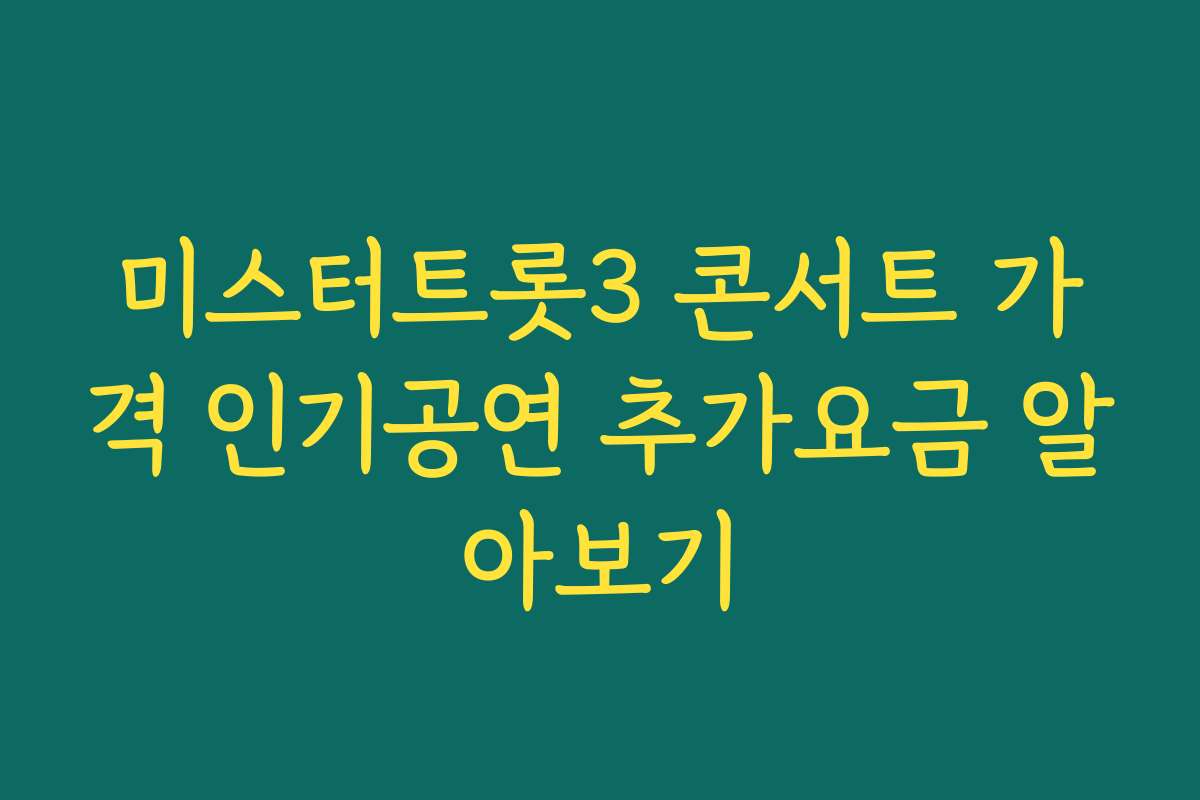 미스터트롯3 콘서트 가격 인기공연 추가요금 알아보기