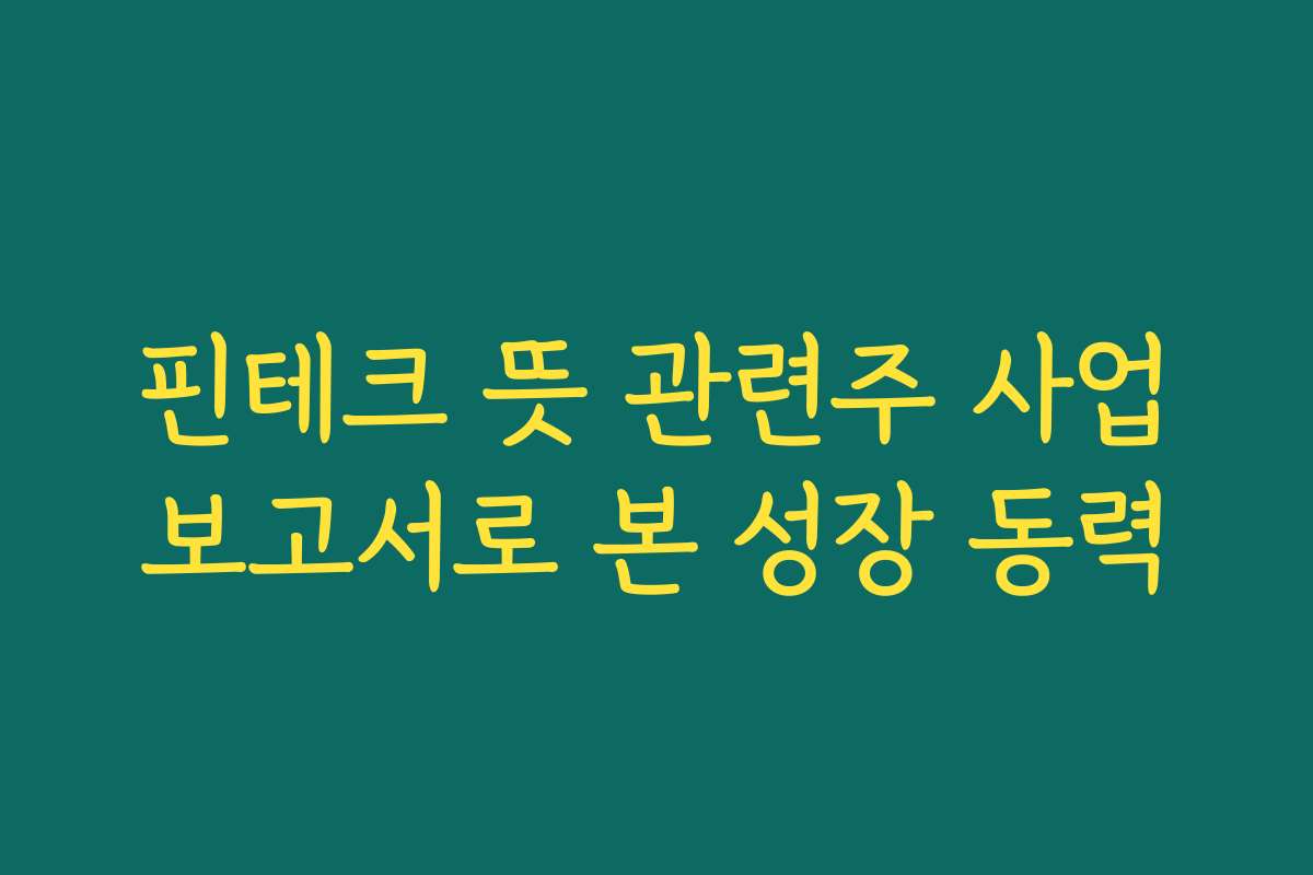 핀테크 뜻 관련주 사업보고서로 본 성장 동력 핀테크 뜻 관련주 사업보고서로 본 성장 동력