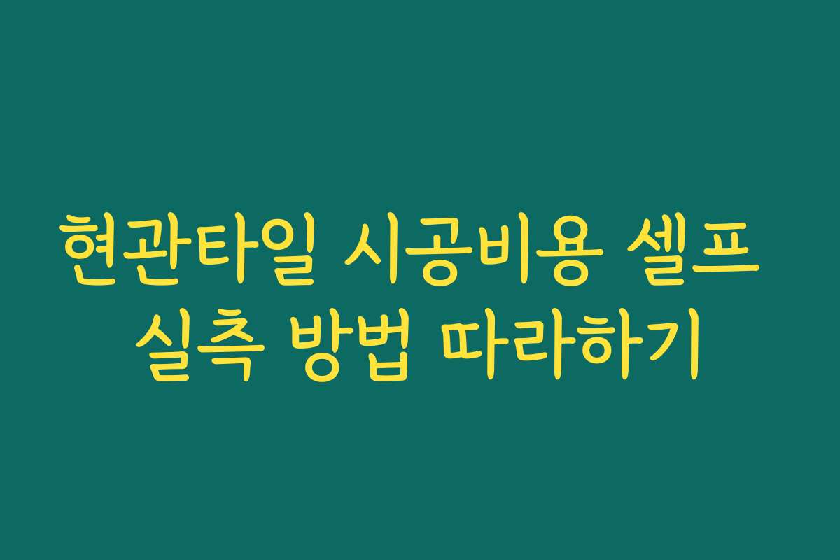 현관타일 시공비용 셀프 실측 방법 따라하기 현관타일 시공비용 셀프 실측 방법 따라하기