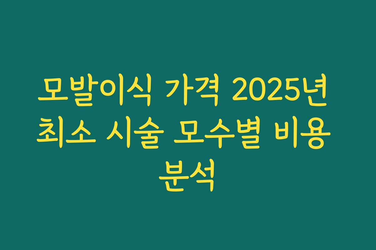 모발이식 가격 2025년 최소 시술 모수별 비용 분석