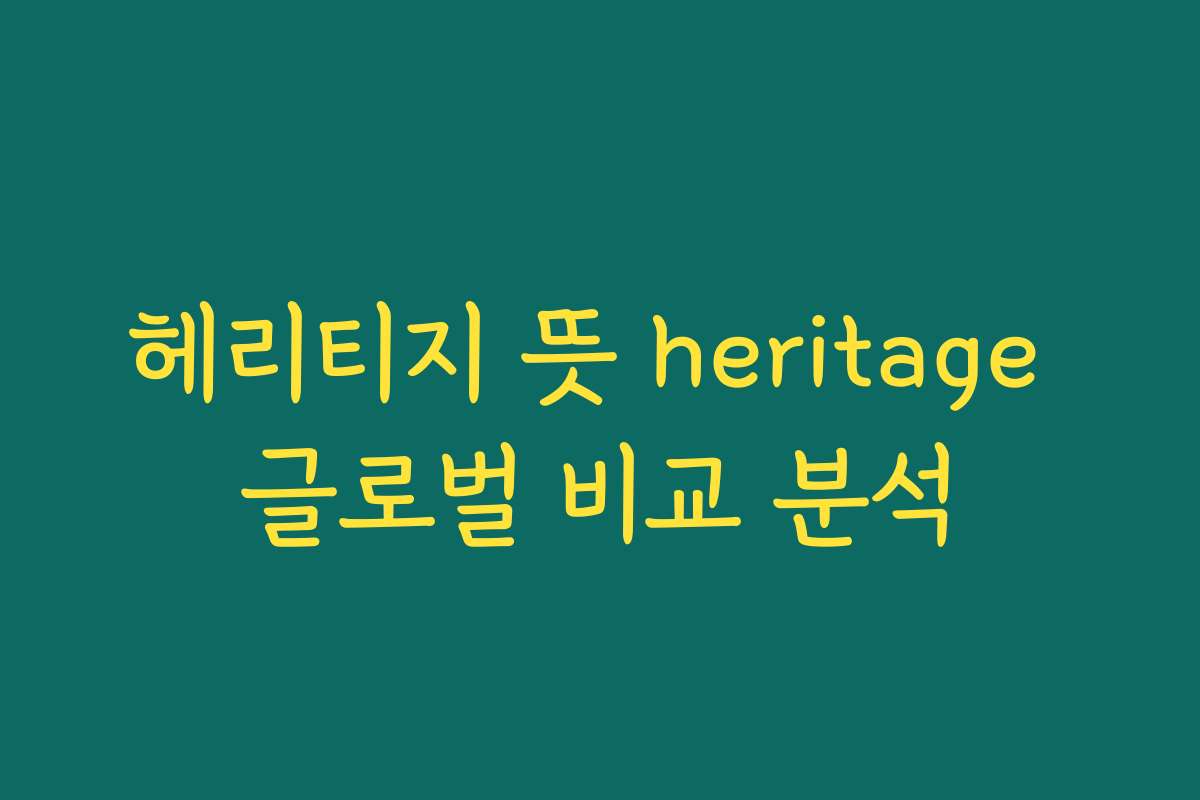 헤리티지 뜻 heritage 글로벌 비교 분석