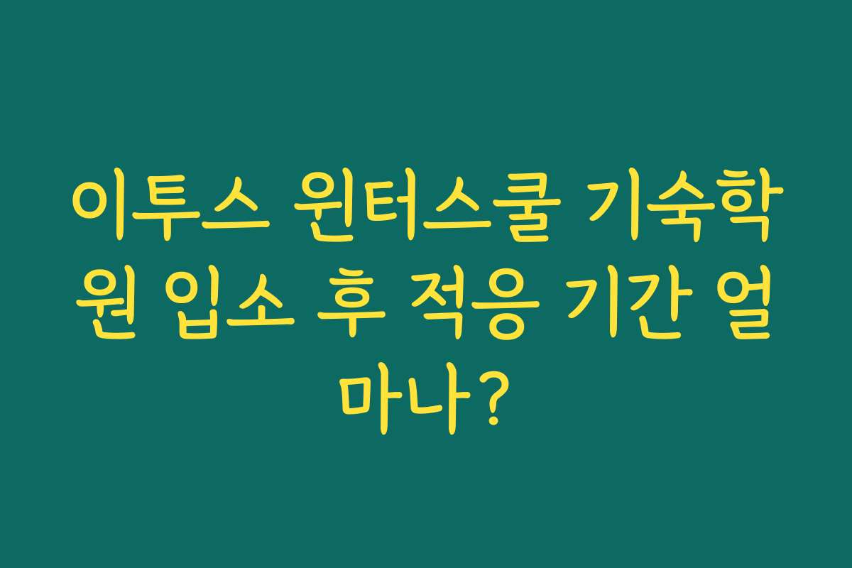 이투스 윈터스쿨 기숙학원 입소 후 적응 기간 얼마나?