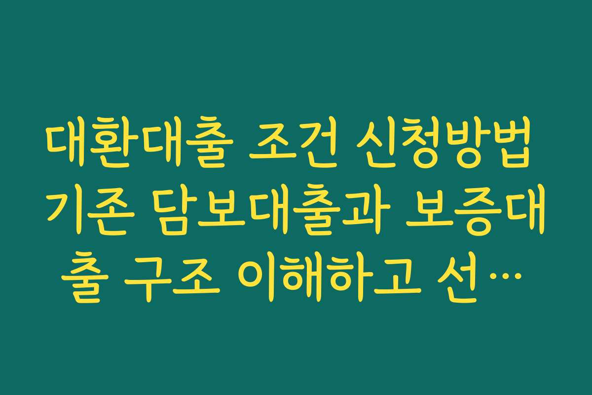 대환대출 조건 신청방법 기존 담보대출과 보증대출 구조 이해하고 선택하기