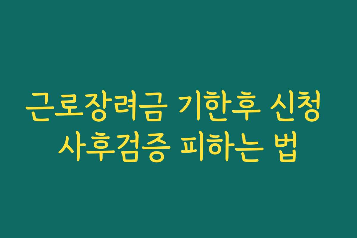 근로장려금 기한후 신청 사후검증 피하는 법
