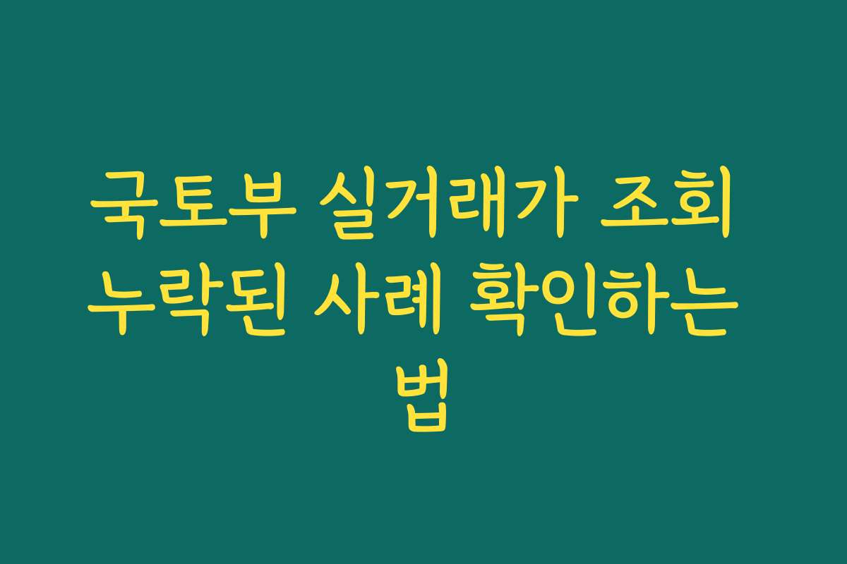 국토부 실거래가 조회 누락된 사례 확인하는 법