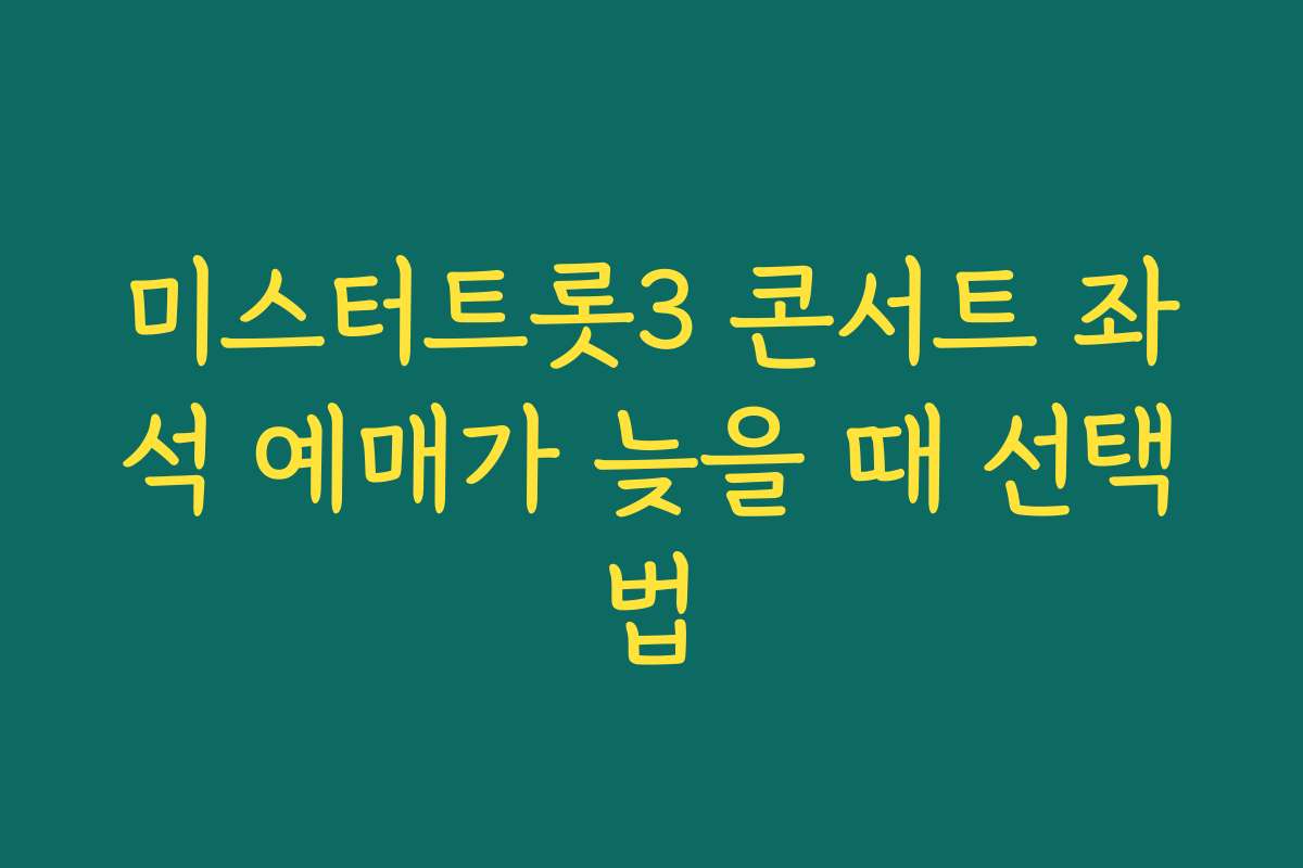 미스터트롯3 콘서트 좌석 예매가 늦을 때 선택법