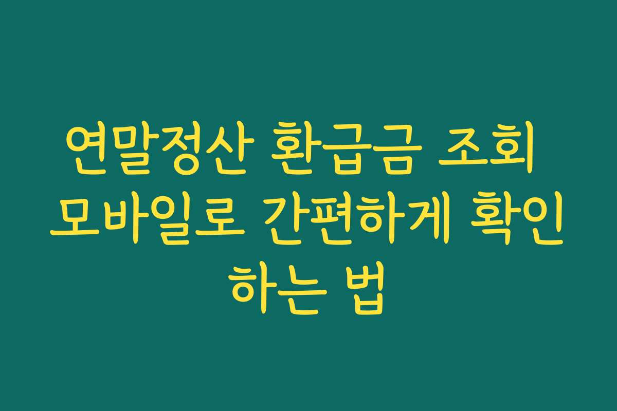 연말정산 환급금 조회 모바일로 간편하게 확인하는 법