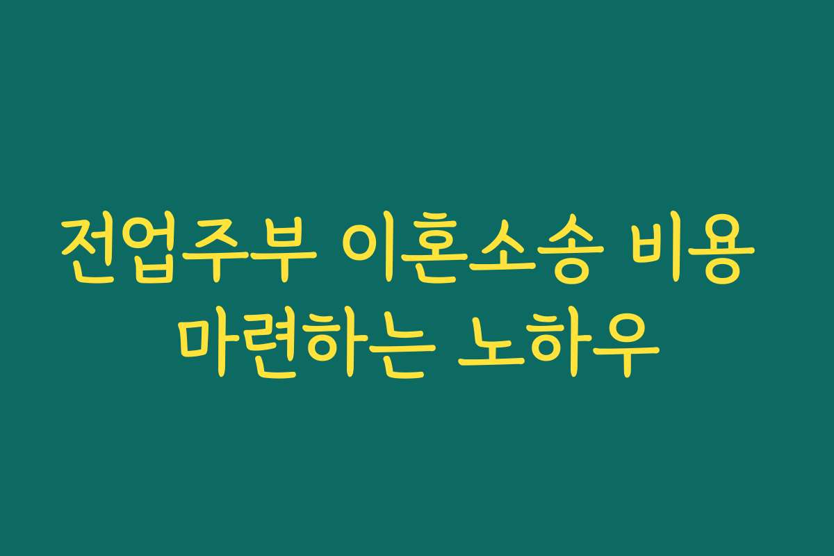 전업주부 이혼소송 비용 마련하는 노하우