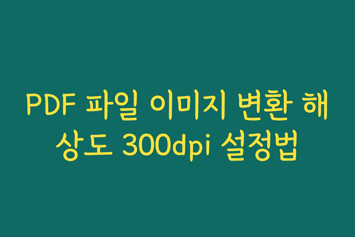 PDF 파일 이미지 변환 해상도 300dpi 설정법