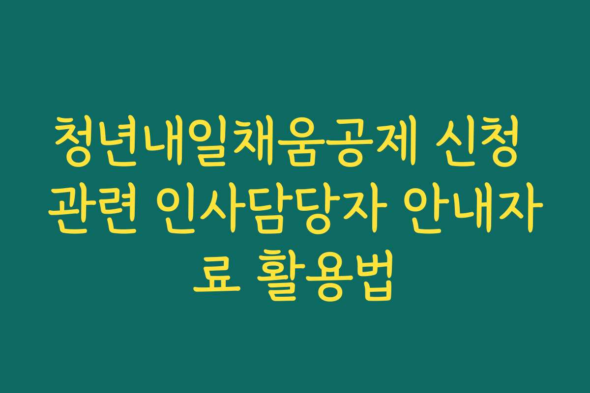 청년내일채움공제 신청 관련 인사담당자 안내자료 활용법