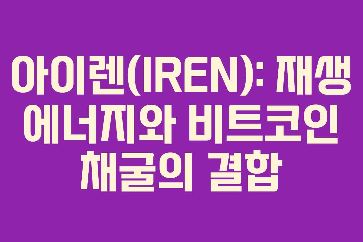 아이렌(IREN): 재생 에너지와 비트코인 채굴의 결합