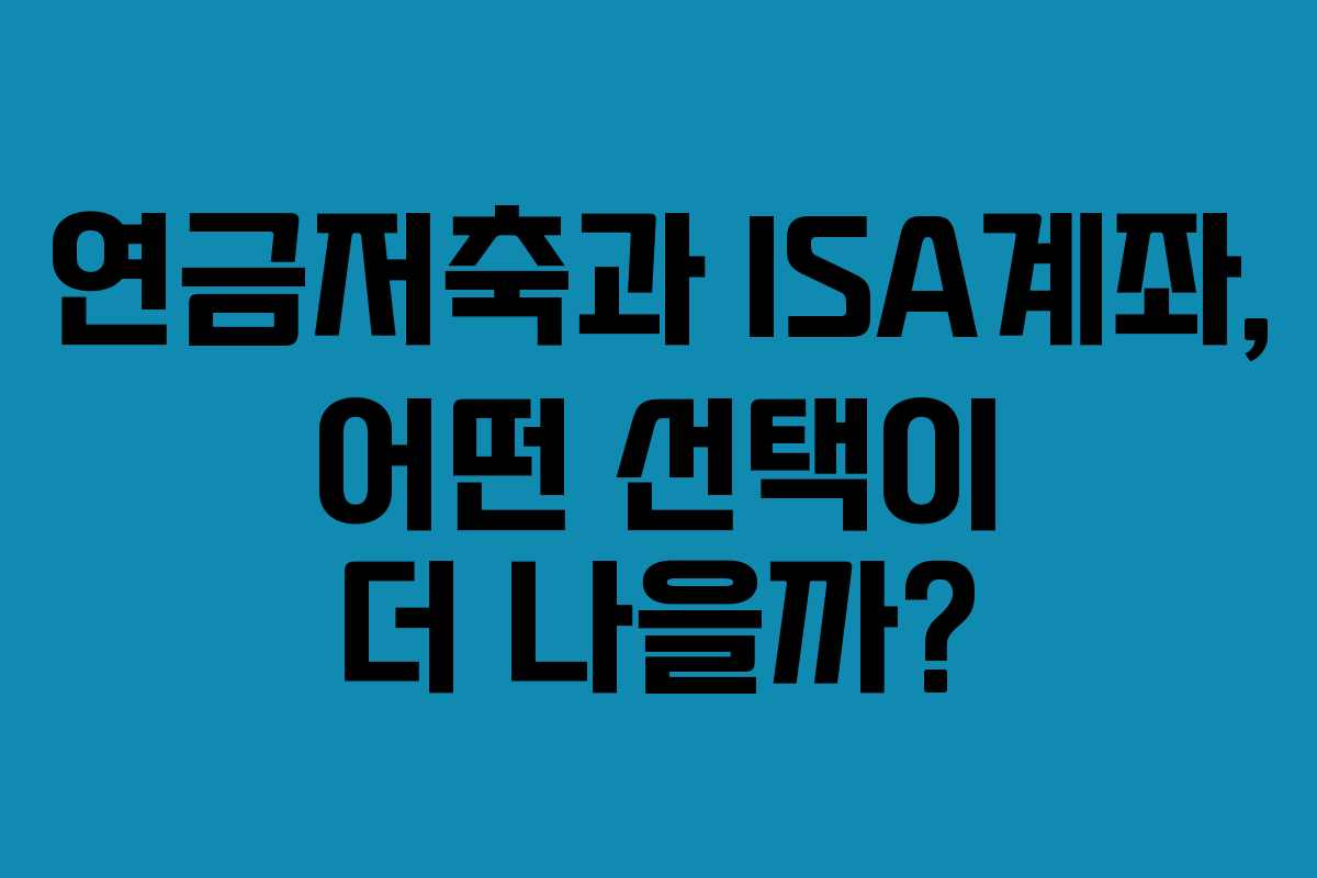 연금저축과 ISA계좌, 어떤 선택이 더 나을까?