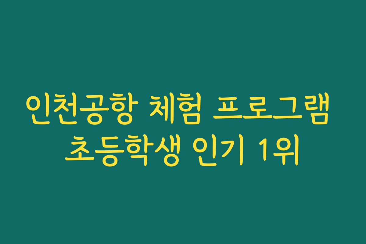 인천공항 체험 프로그램 초등학생 인기 1위