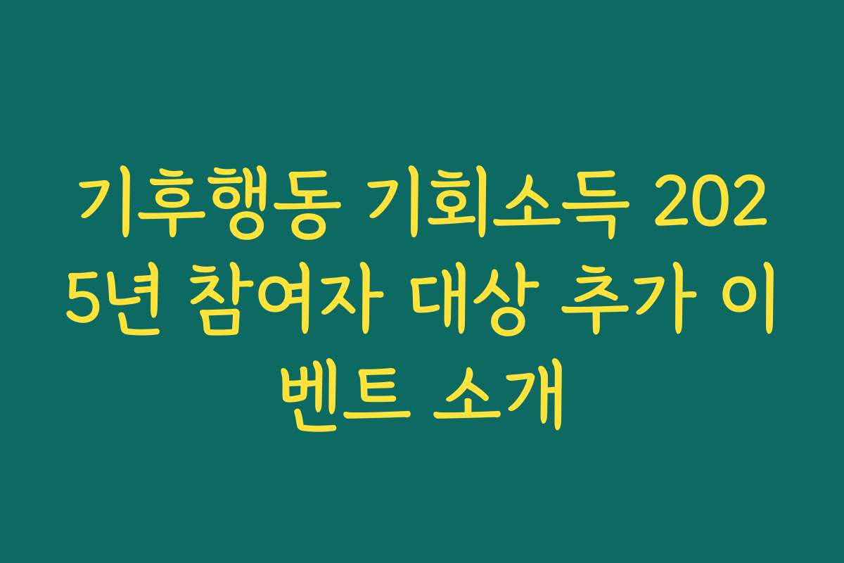 기후행동 기회소득 2025년 참여자 대상 추가 이벤트 소개