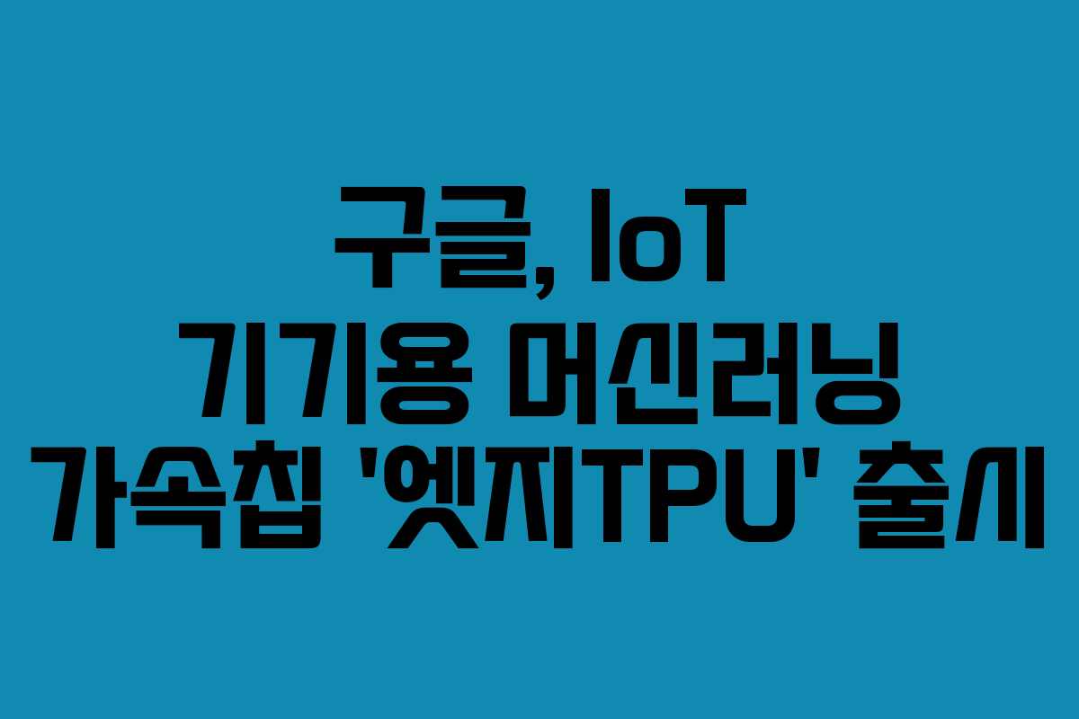 구글, IoT 기기용 머신러닝 가속칩 ‘엣지TPU’ 출시