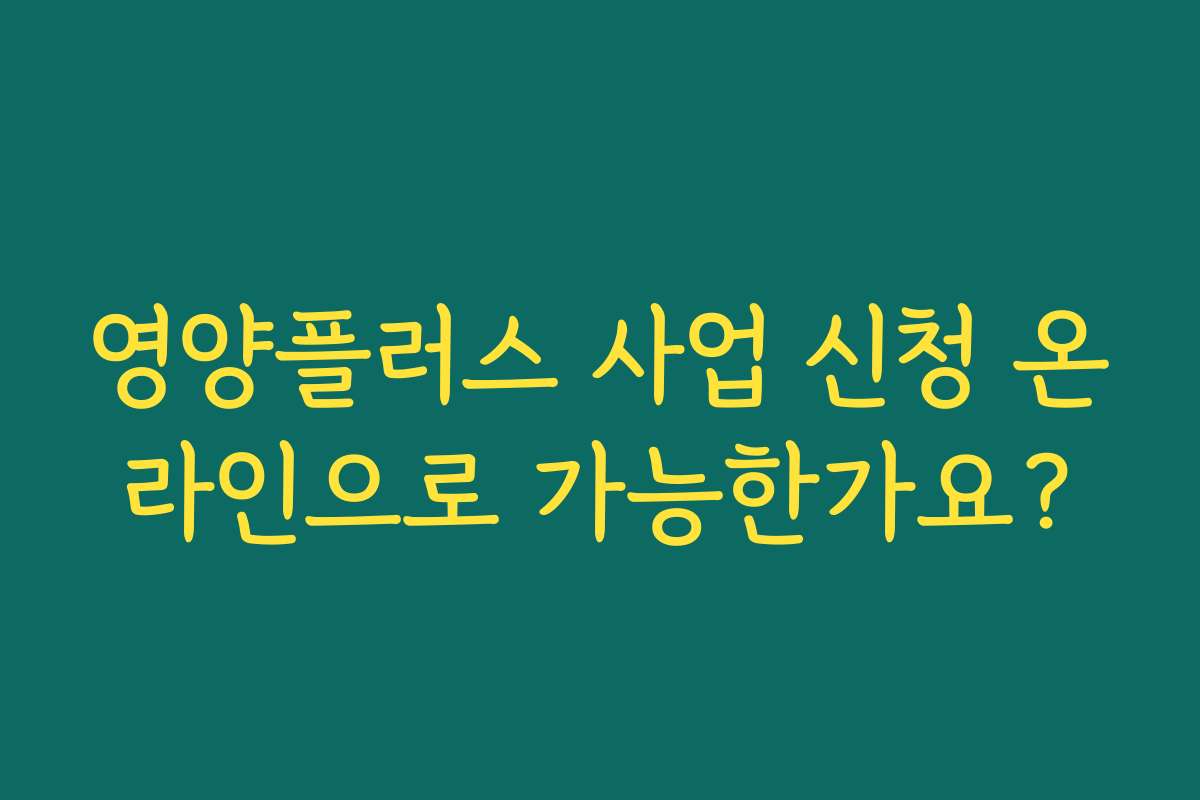 영양플러스 사업 신청 온라인으로 가능한가요? 영양플러스 사업 신청 온라인으로 가능한가요?