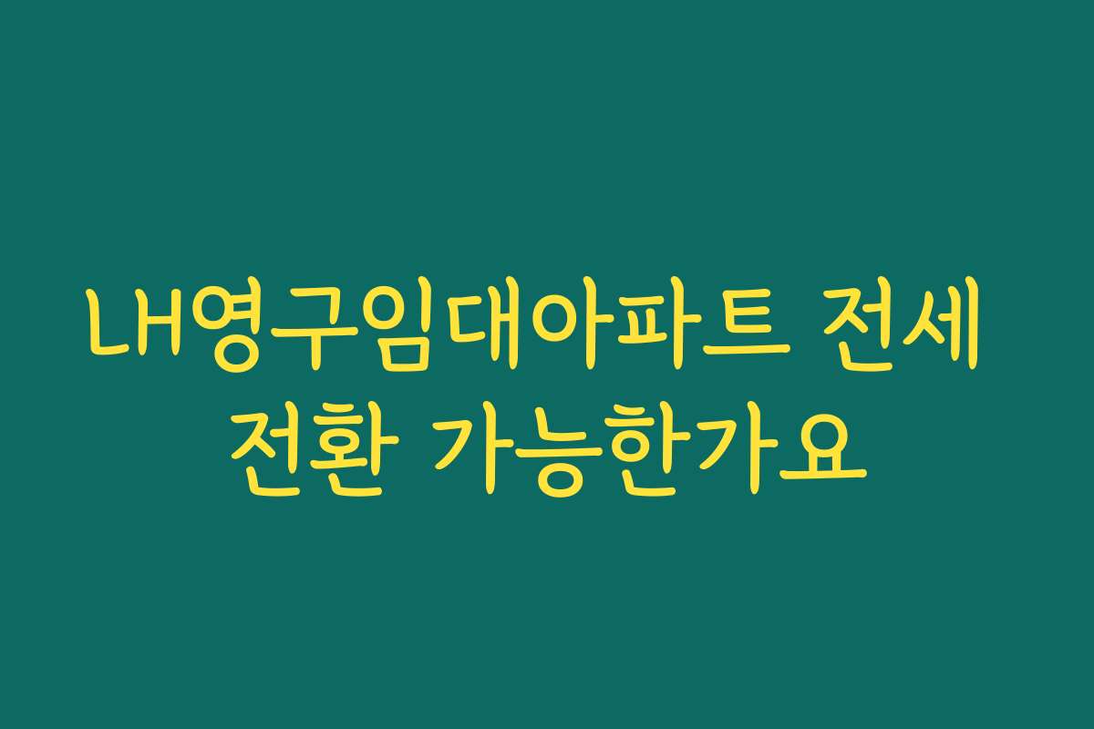 LH영구임대아파트 전세 전환 가능한가요