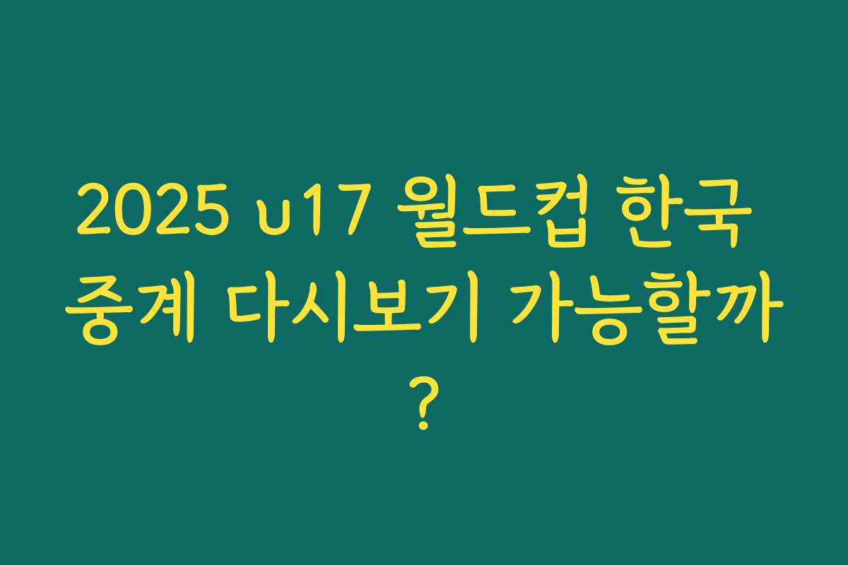 2025 u17 월드컵 한국 중계 다시보기 가능할까?