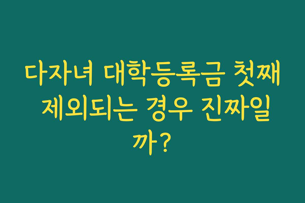 다자녀 대학등록금 첫째 제외되는 경우 진짜일까?