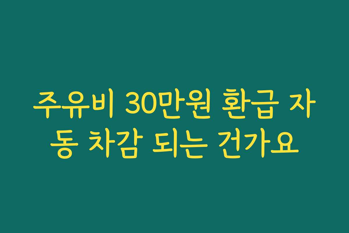 주유비 30만원 환급 자동 차감 되는 건가요