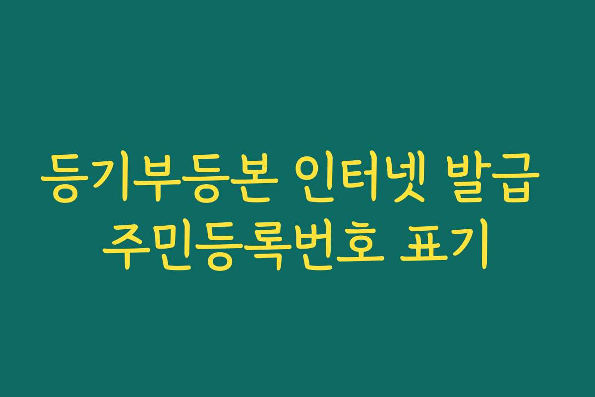 등기부등본 인터넷 발급 주민등록번호 표기 등기부등본 인터넷 발급 주민등록번호 표기