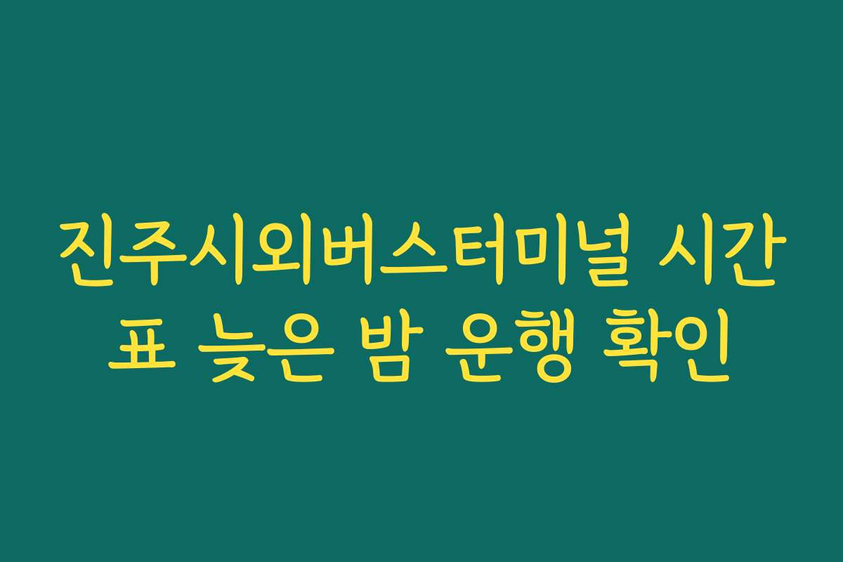 진주시외버스터미널 시간표 늦은 밤 운행 확인
