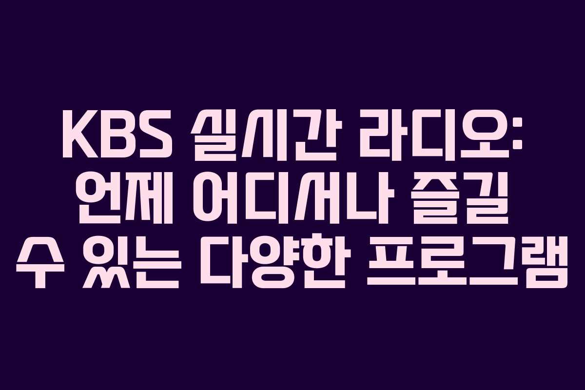 KBS 실시간 라디오: 언제 어디서나 즐길 수 있는 다양한 프로그램