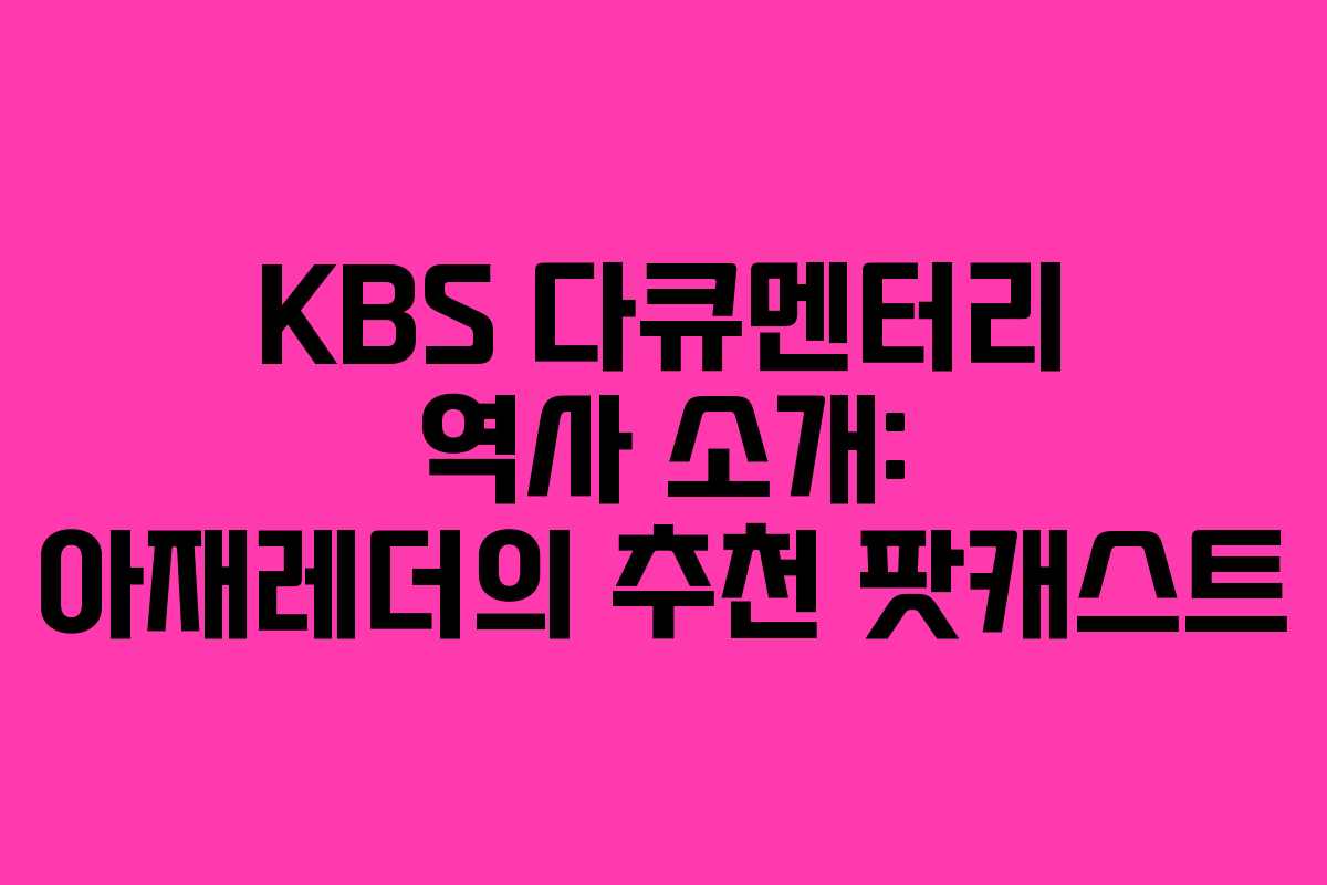 KBS 다큐멘터리 역사 소개: 아재레더의 추천 팟캐스트