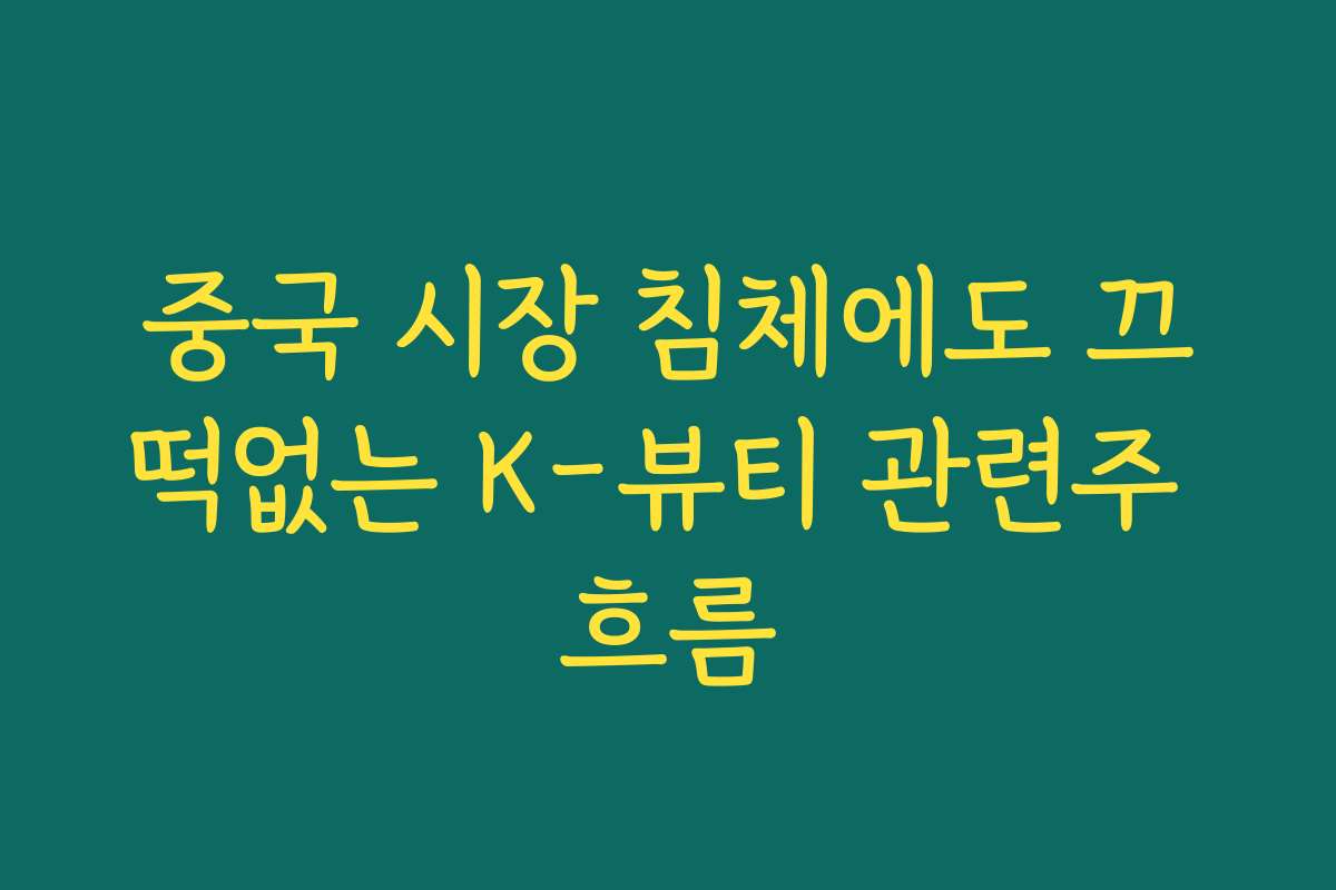 중국 시장 침체에도 끄떡없는 K-뷰티 관련주 흐름