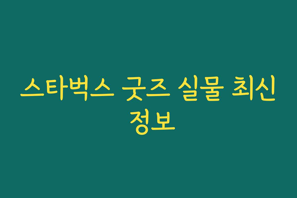 스타벅스 굿즈 실물 최신 정보