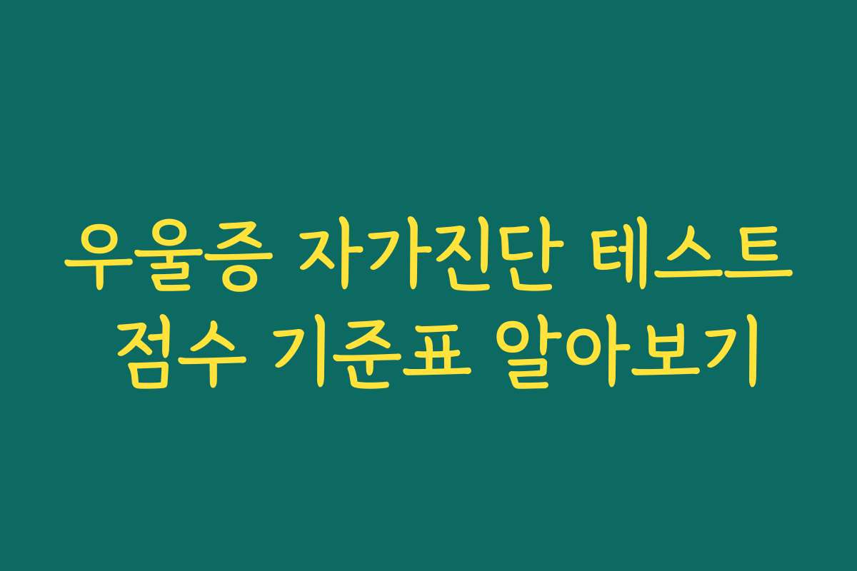 우울증 자가진단 테스트 점수 기준표 알아보기 우울증 자가진단 테스트 점수 기준표 알아보기