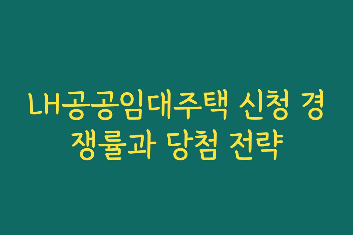 LH공공임대주택 신청 경쟁률과 당첨 전략