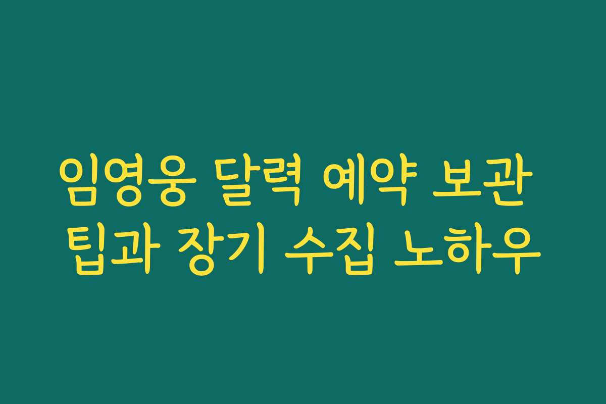 임영웅 달력 예약 보관 팁과 장기 수집 노하우