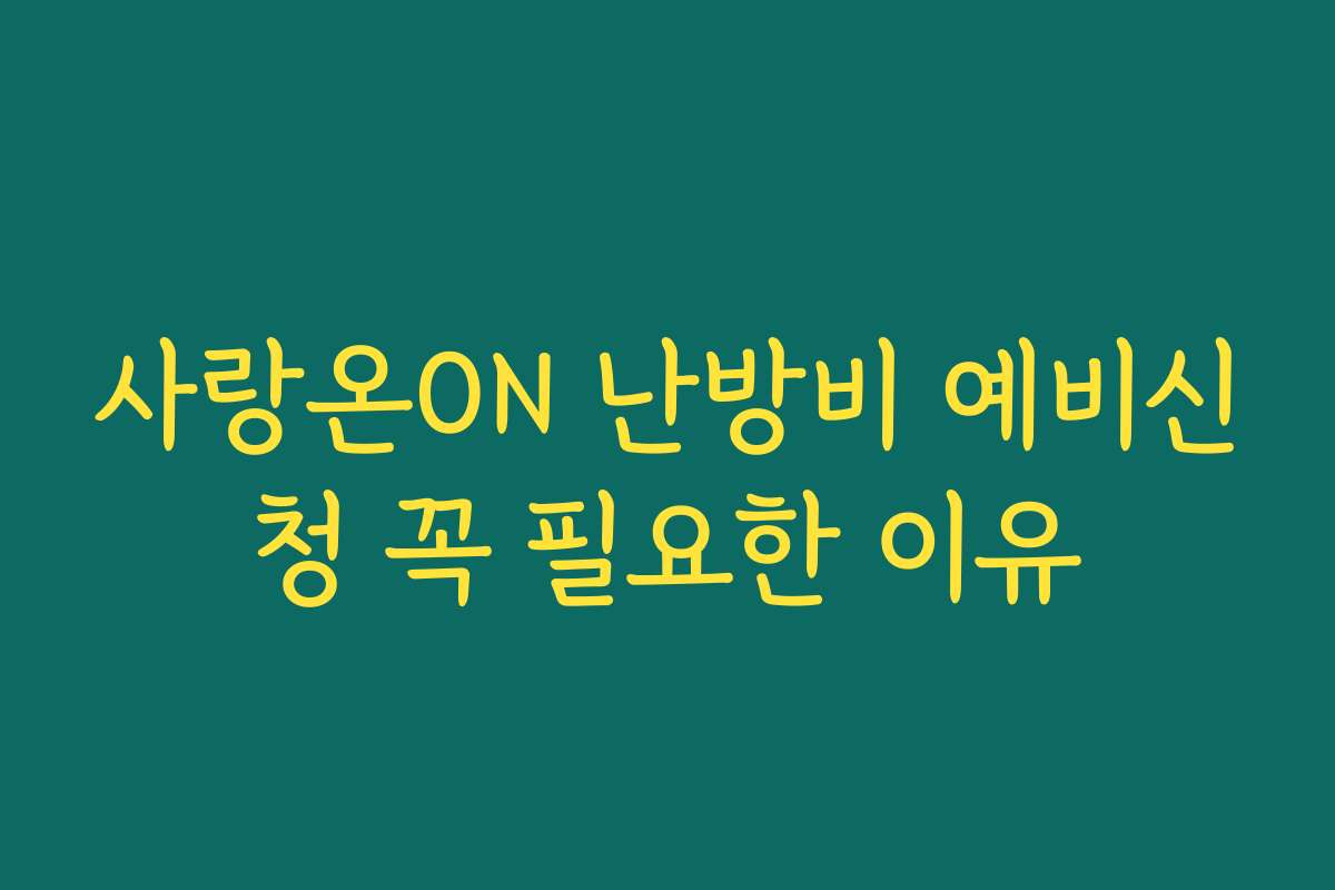 사랑온ON 난방비 예비신청 꼭 필요한 이유