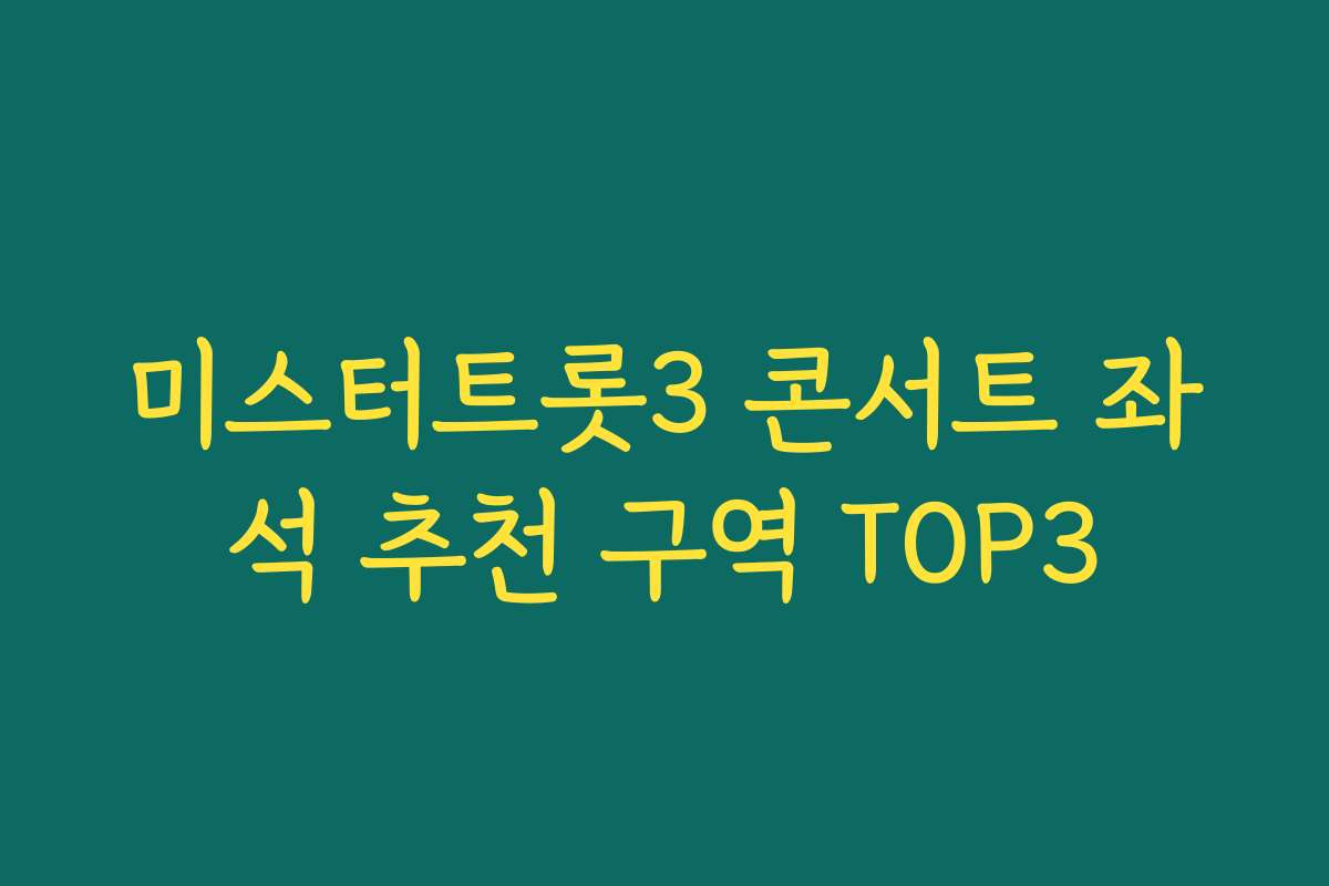 미스터트롯3 콘서트 좌석 추천 구역 TOP3