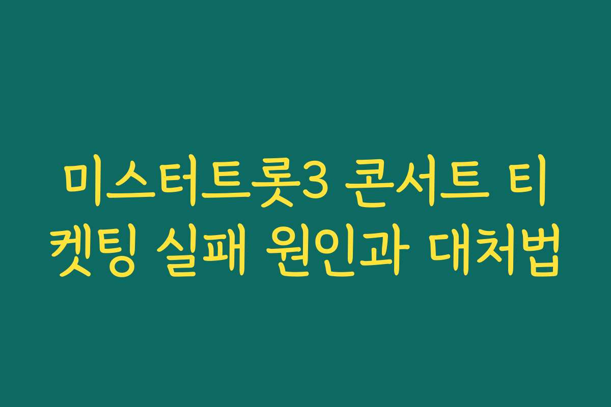 미스터트롯3 콘서트 티켓팅 실패 원인과 대처법