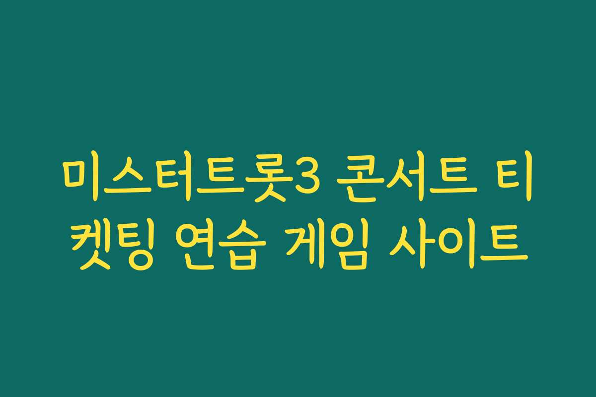 미스터트롯3 콘서트 티켓팅 연습 게임 사이트 미스터트롯3 콘서트 티켓팅 연습 게임 사이트