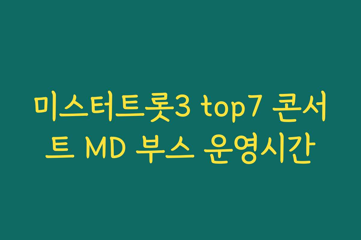 미스터트롯3 top7 콘서트 MD 부스 운영시간 미스터트롯3 top7 콘서트 MD 부스 운영시간
