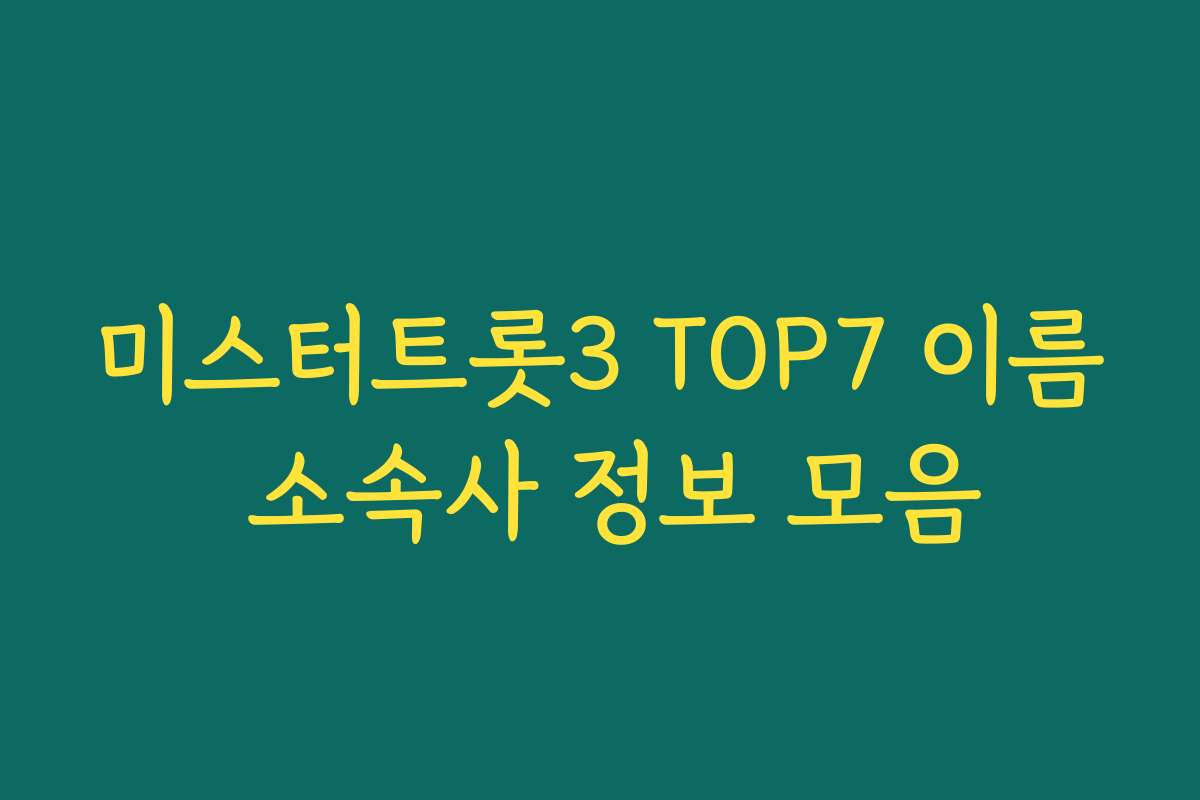 미스터트롯3 TOP7 이름 소속사 정보 모음 미스터트롯3 TOP7 이름 소속사 정보 모음