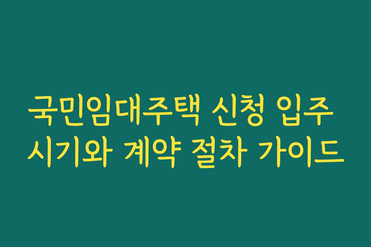 국민임대주택 신청 입주 시기와 계약 절차 가이드 국민임대주택 신청 입주 시기와 계약 절차 가이드