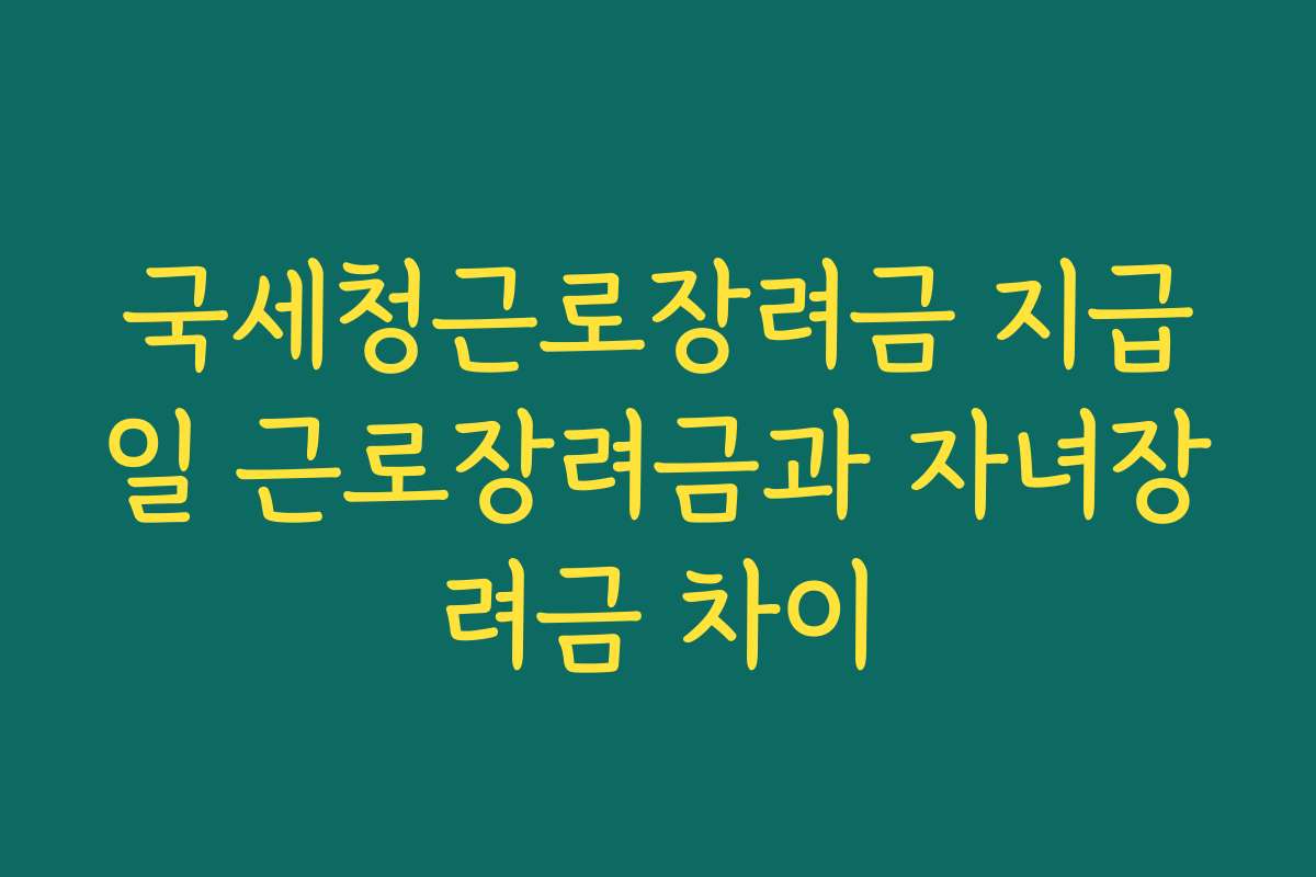 국세청근로장려금 지급일 근로장려금과 자녀장려금 차이