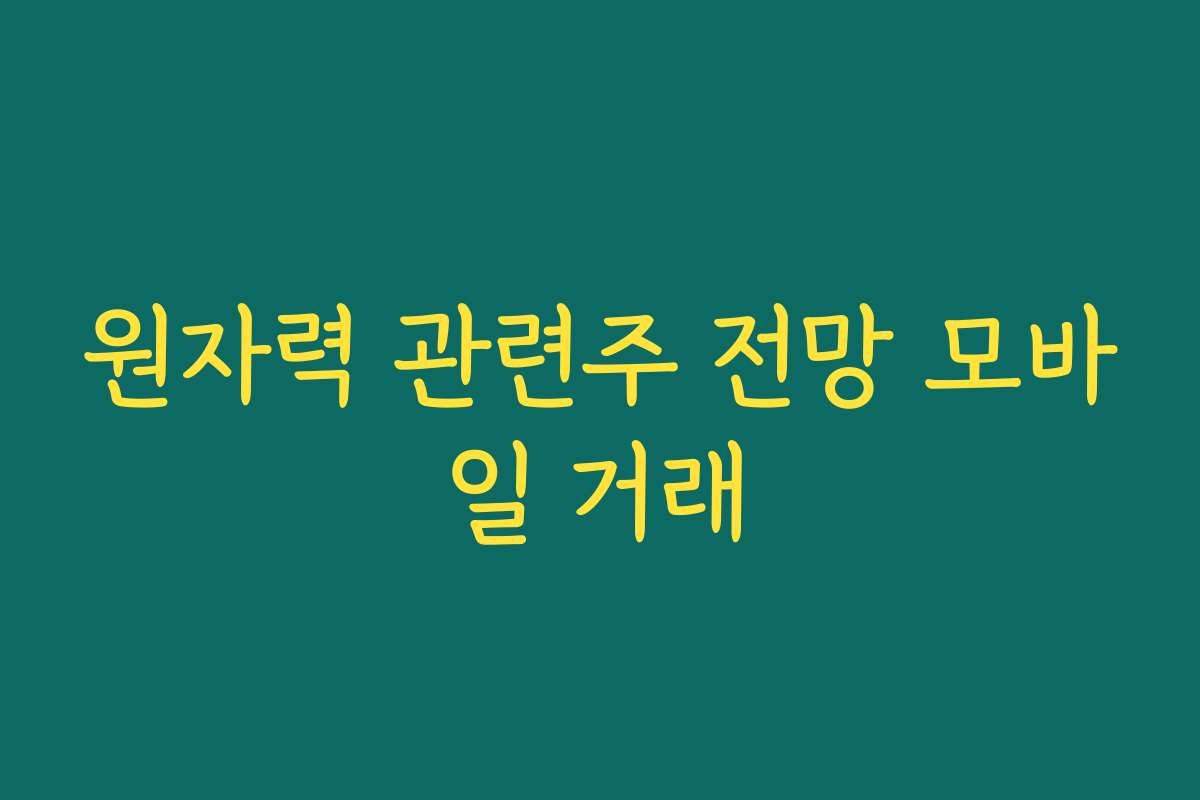 원자력 관련주 전망 모바일 거래