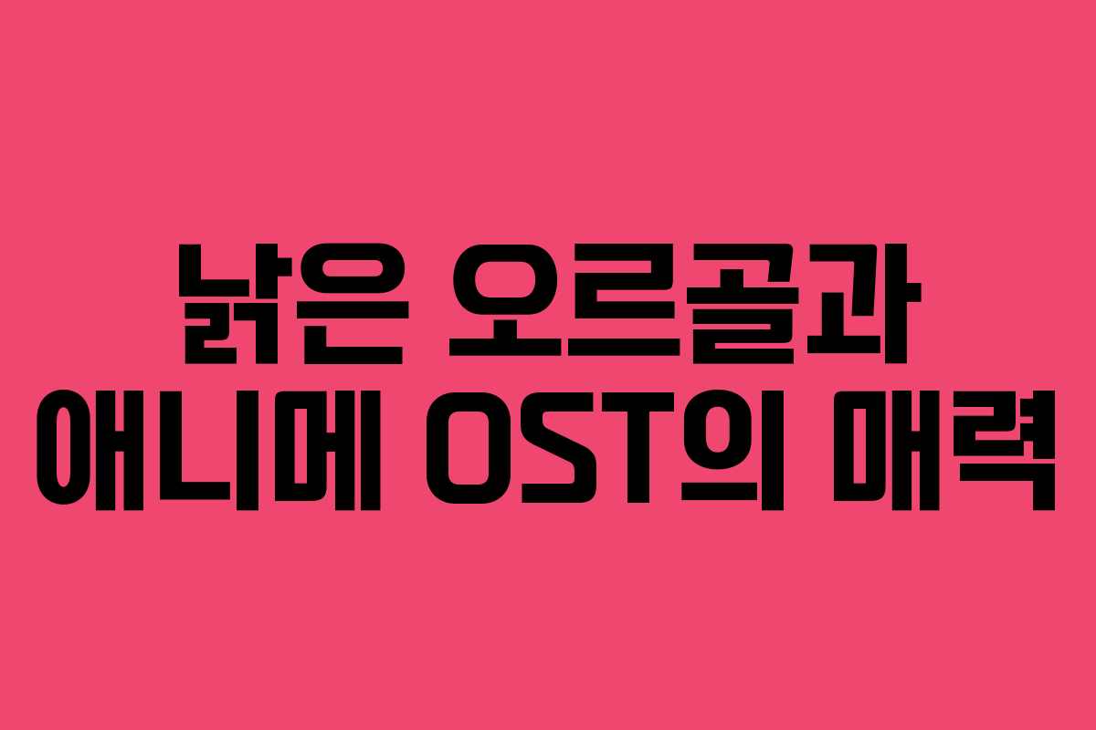 낡은 오르골과 애니메 OST의 매력